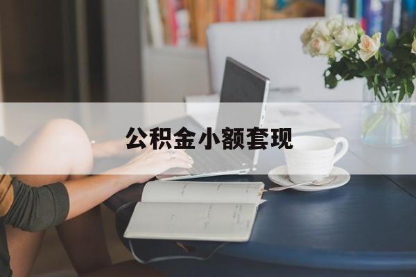 最新公积金小额套现方法分析(最方便真实的怒江公积金合法套现方法)