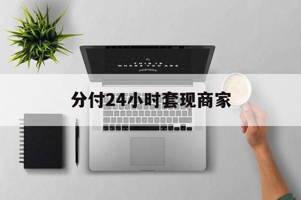 最新分付24小时套现商家方法分析(最方便真实的怒江分付套出来需要手续费吗方法)