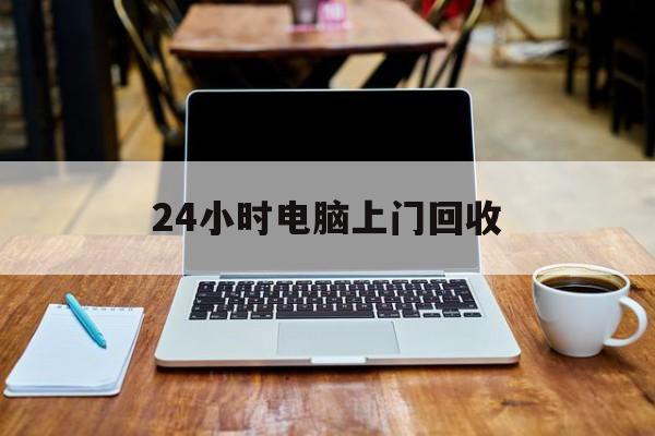 最新24小时电脑上门回收方法分析(最方便真实的怒江回收电脑直接上门交易方法)