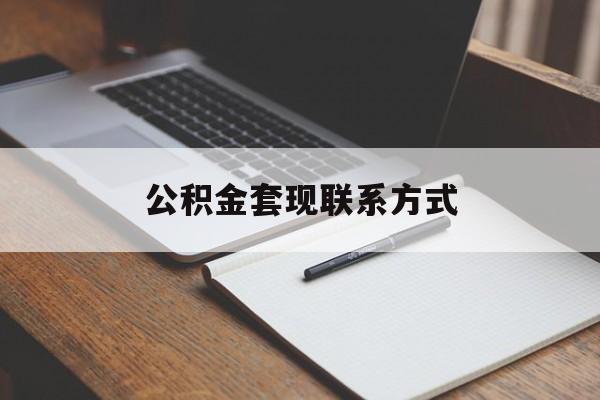 最新公积金套现联系方式方法分析(最方便真实的怒江公积金如何套现会不会被骗方法)