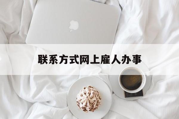 最新联系方式网上雇人办事方法分析(最方便真实的怒江网上雇人花钱办事方法)