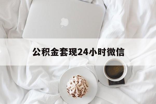 最新公积金套现24小时微信方法分析(最方便真实的怒江住房公积金套现手续费多少方法)