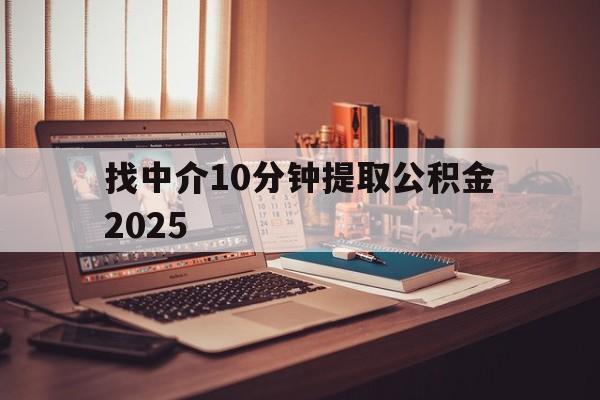 最新找中介10分钟提取公积金2025方法分析(最方便真实的怒江正规中介提取公积金方法)