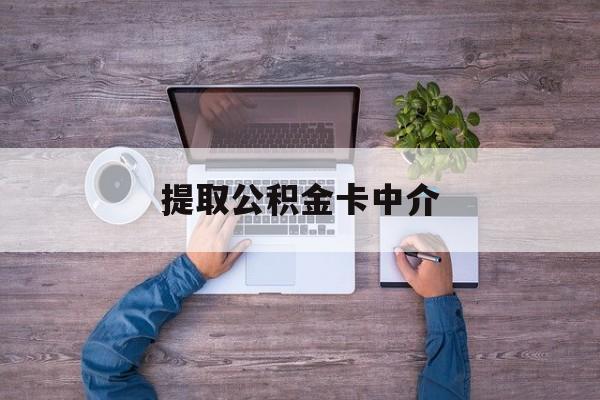 最新提取公积金卡中介方法分析(最方便真实的怒江公积金中介提取会不会存在诈骗方法)