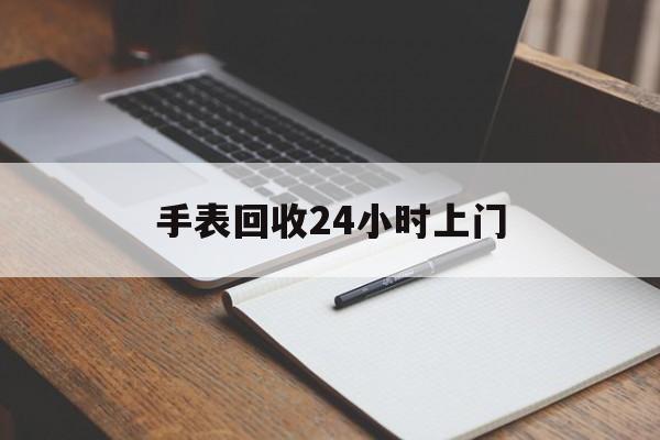 最新手表回收24小时上门方法分析(最方便真实的怒江天梭手表回收24小时上门方法)
