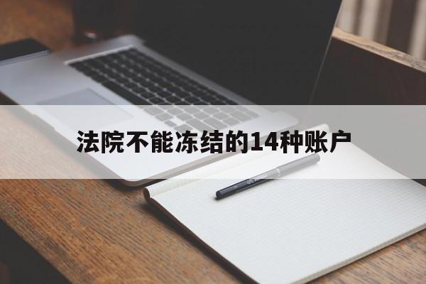 最新法院不能冻结的14种账户方法分析(最方便真实的怒江法院不能冻结的14种账户有哪些方法)