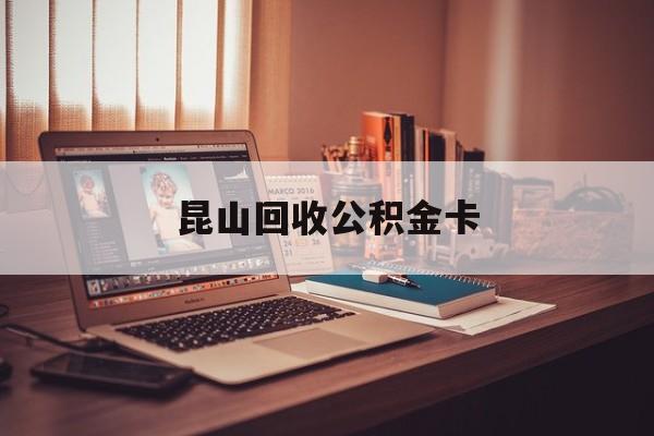 最新昆山回收公积金卡方法分析(最方便真实的怒江昆山住房公积金卡在哪里补办方法)