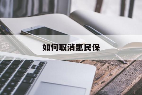 最新如何取消惠民保方法分析(最方便真实的怒江如何取消惠民保订单方法)