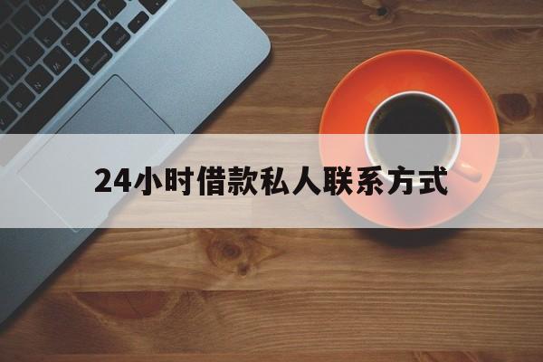 最新24小时借款私人联系方式方法分析(最方便真实的怒江网上私人放款联系方式方法)