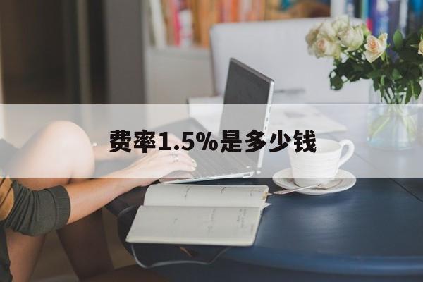 最新费率1.5%是多少钱方法分析(最方便真实的怒江费率136%是多少方法)
