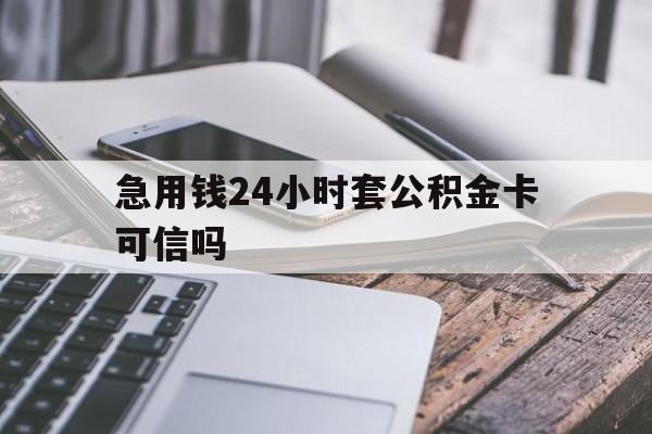 最新急用钱24小时套公积金卡可信吗方法分析(最方便真实的怒江急用钱24小时套公积金卡可信吗安全吗方法)