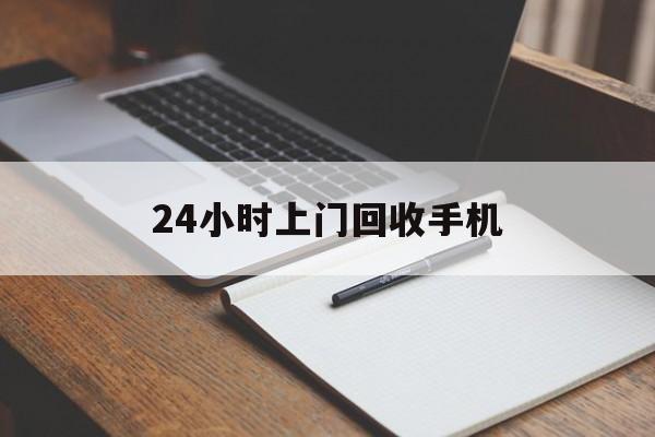 最新24小时上门回收手机方法分析(最方便真实的怒江24小时上门回收手机个人方法)