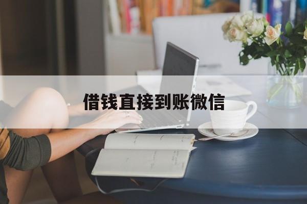 最新借钱直接到账微信方法分析(最方便真实的怒江借钱直接到账微信可以吗方法)