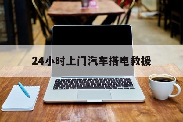 最新24小时上门汽车搭电救援方法分析(最方便真实的怒江搭电救援电话方法)